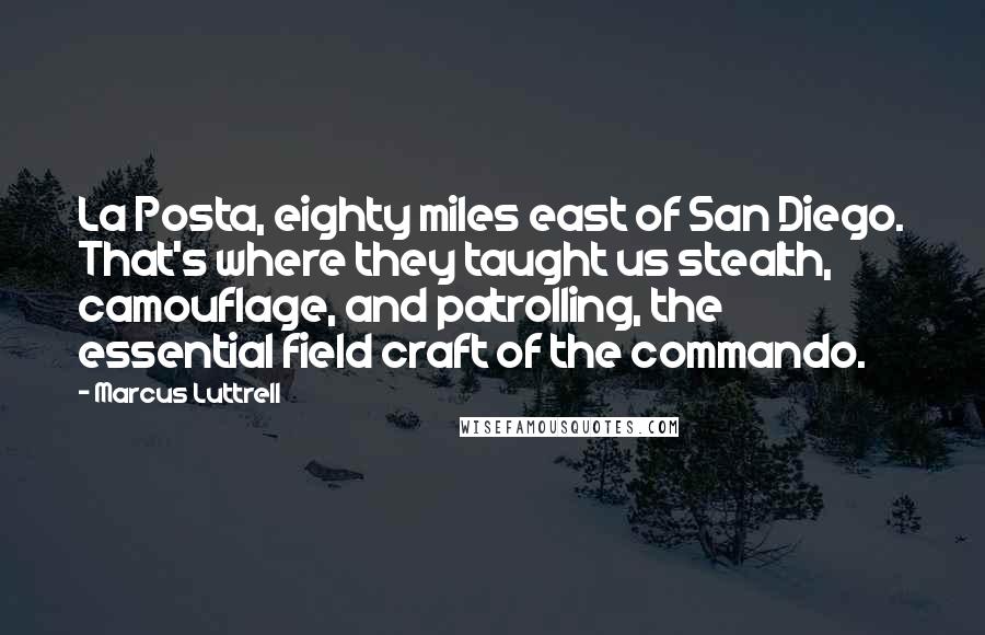 Marcus Luttrell Quotes: La Posta, eighty miles east of San Diego. That's where they taught us stealth, camouflage, and patrolling, the essential field craft of the commando.