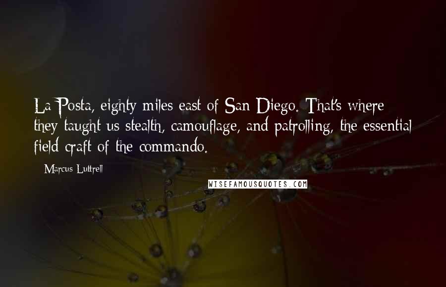 Marcus Luttrell Quotes: La Posta, eighty miles east of San Diego. That's where they taught us stealth, camouflage, and patrolling, the essential field craft of the commando.