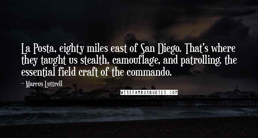 Marcus Luttrell Quotes: La Posta, eighty miles east of San Diego. That's where they taught us stealth, camouflage, and patrolling, the essential field craft of the commando.