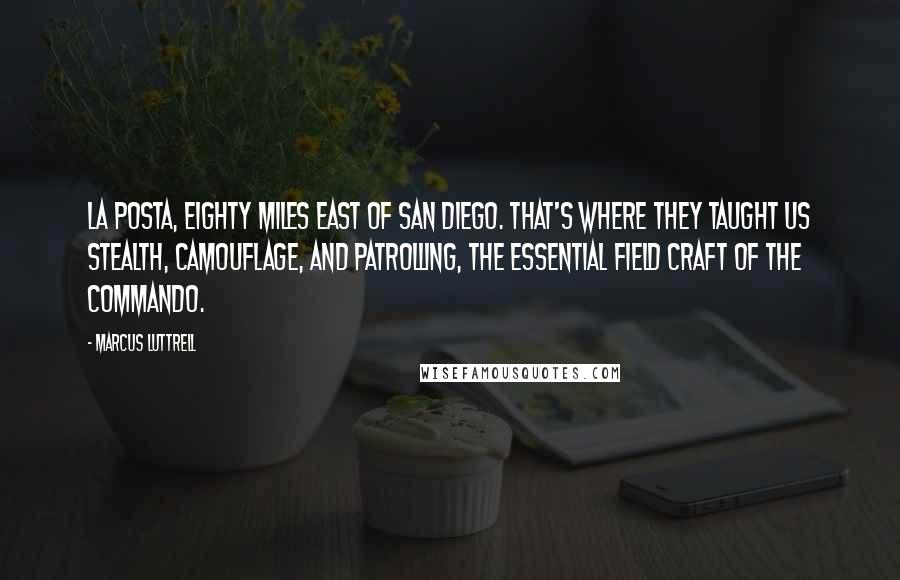 Marcus Luttrell Quotes: La Posta, eighty miles east of San Diego. That's where they taught us stealth, camouflage, and patrolling, the essential field craft of the commando.