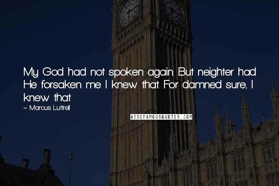 Marcus Luttrell Quotes: My God had not spoken again. But neighter had He forsaken me. I knew that. For damned sure, I knew that