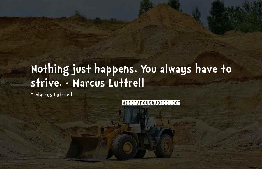 Marcus Luttrell Quotes: Nothing just happens. You always have to strive. - Marcus Luttrell