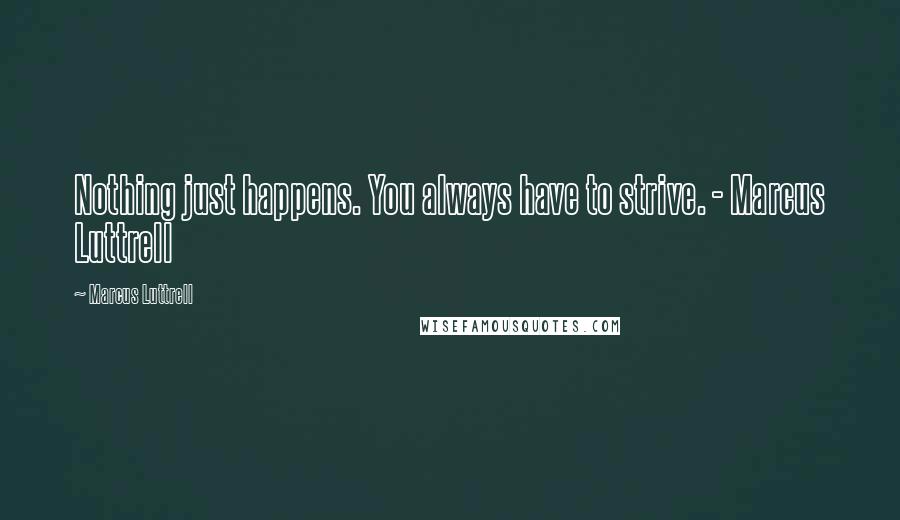 Marcus Luttrell Quotes: Nothing just happens. You always have to strive. - Marcus Luttrell