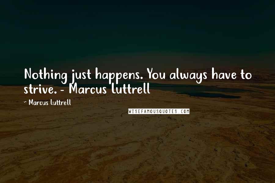 Marcus Luttrell Quotes: Nothing just happens. You always have to strive. - Marcus Luttrell