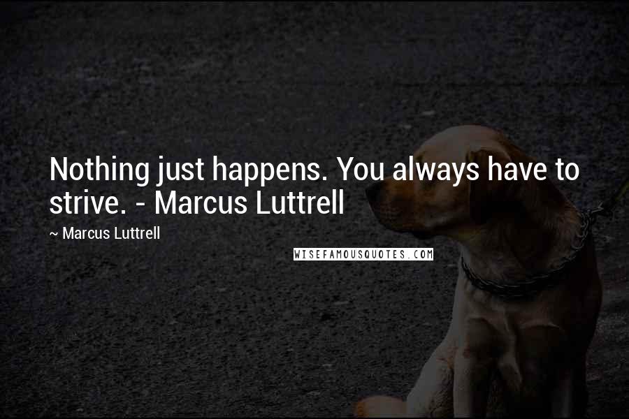 Marcus Luttrell Quotes: Nothing just happens. You always have to strive. - Marcus Luttrell