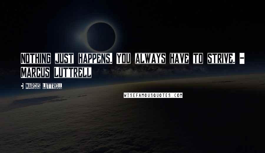Marcus Luttrell Quotes: Nothing just happens. You always have to strive. - Marcus Luttrell