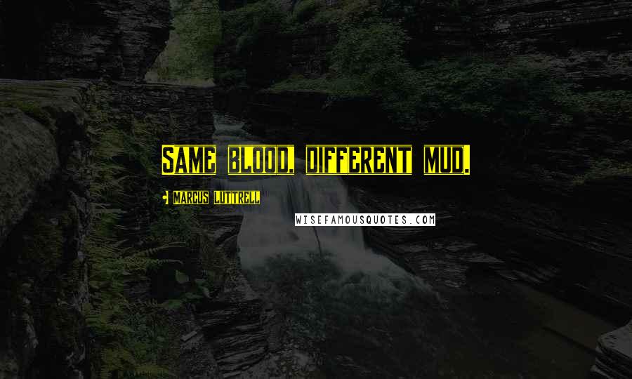 Marcus Luttrell Quotes: Same blood, different mud.