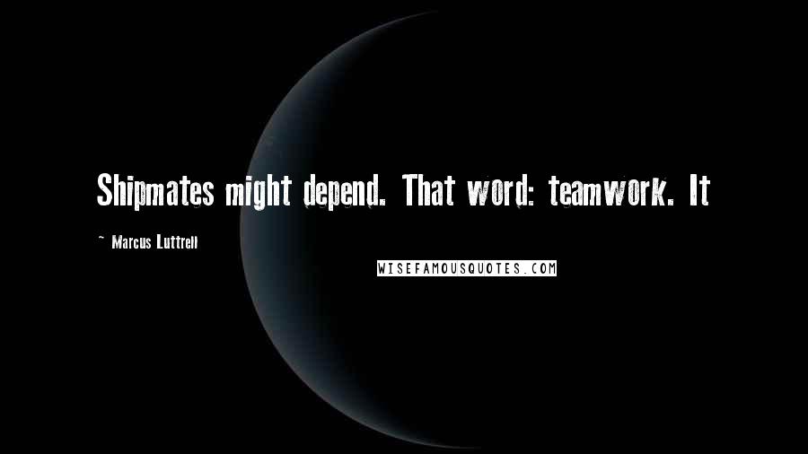 Marcus Luttrell Quotes: Shipmates might depend. That word: teamwork. It