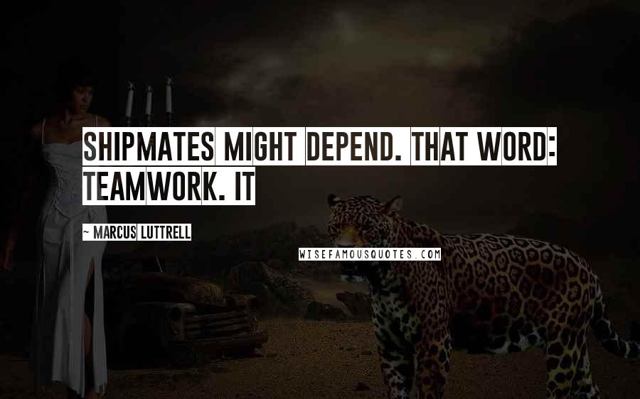 Marcus Luttrell Quotes: Shipmates might depend. That word: teamwork. It