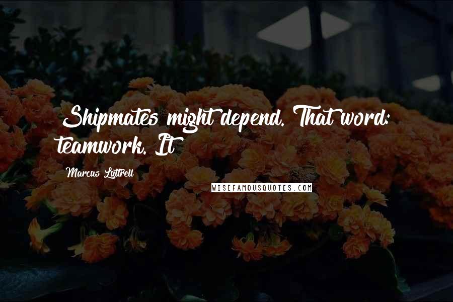 Marcus Luttrell Quotes: Shipmates might depend. That word: teamwork. It