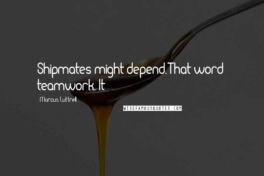 Marcus Luttrell Quotes: Shipmates might depend. That word: teamwork. It