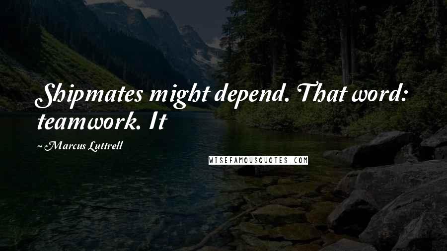 Marcus Luttrell Quotes: Shipmates might depend. That word: teamwork. It