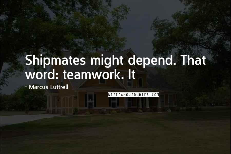 Marcus Luttrell Quotes: Shipmates might depend. That word: teamwork. It
