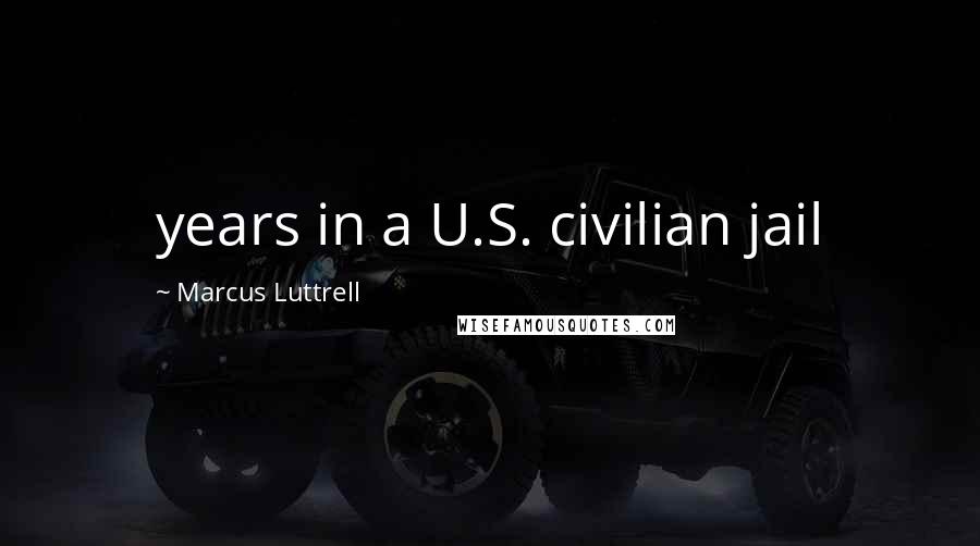 Marcus Luttrell Quotes: years in a U.S. civilian jail