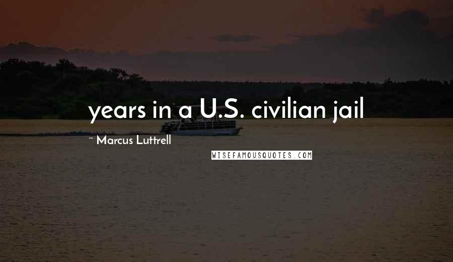 Marcus Luttrell Quotes: years in a U.S. civilian jail