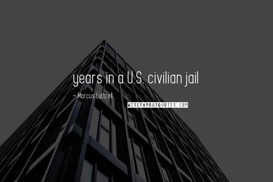 Marcus Luttrell Quotes: years in a U.S. civilian jail