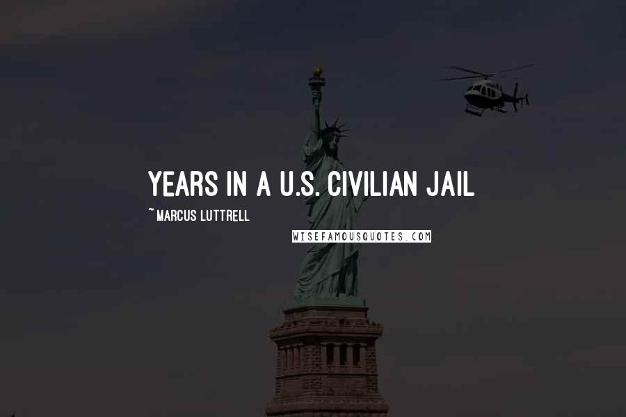 Marcus Luttrell Quotes: years in a U.S. civilian jail