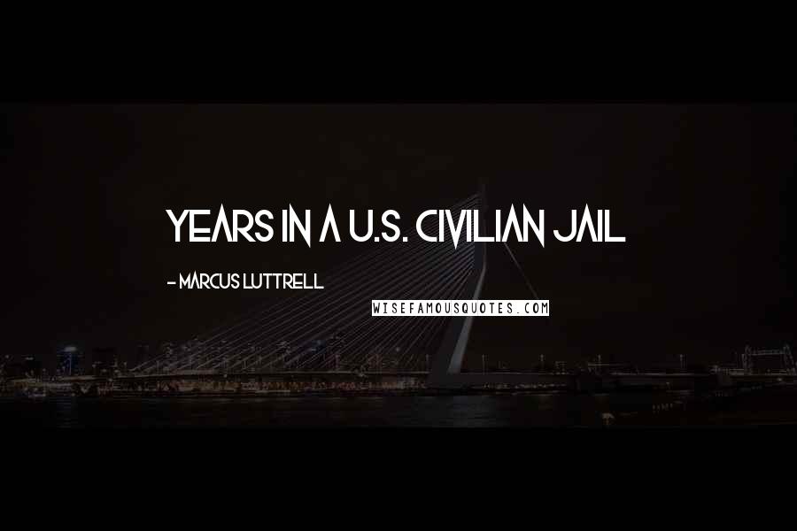 Marcus Luttrell Quotes: years in a U.S. civilian jail