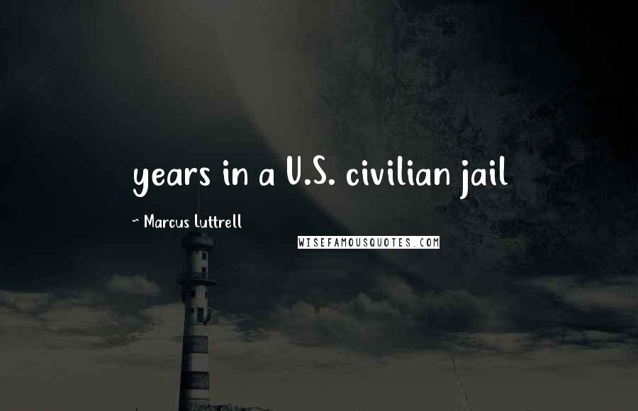 Marcus Luttrell Quotes: years in a U.S. civilian jail