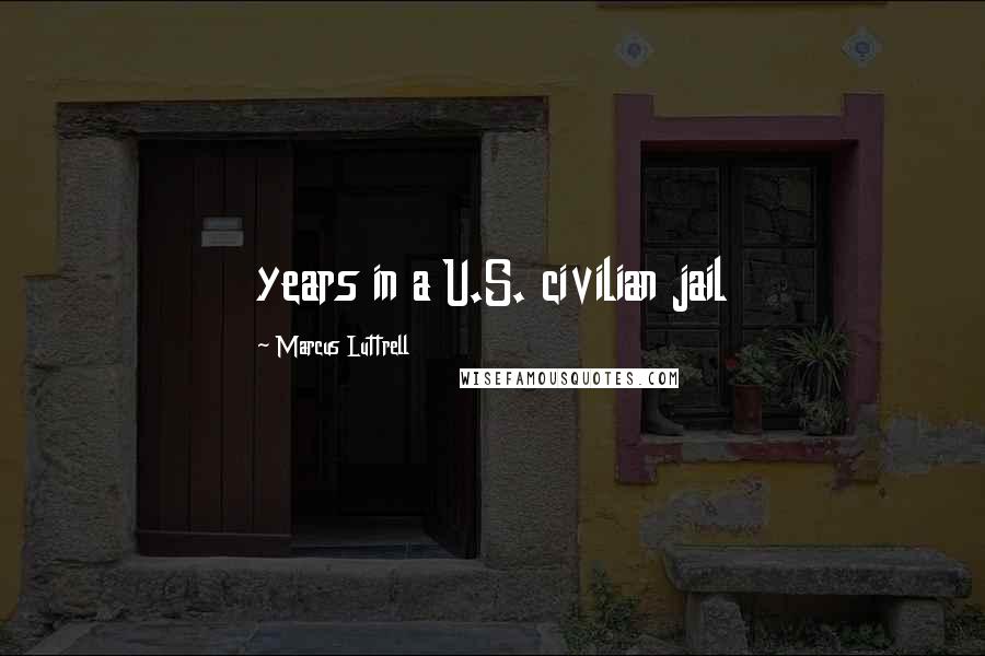 Marcus Luttrell Quotes: years in a U.S. civilian jail