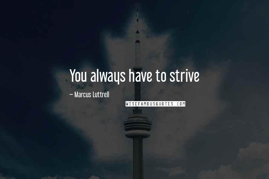 Marcus Luttrell Quotes: You always have to strive