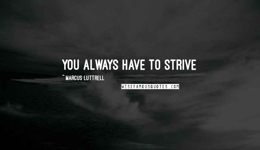 Marcus Luttrell Quotes: You always have to strive