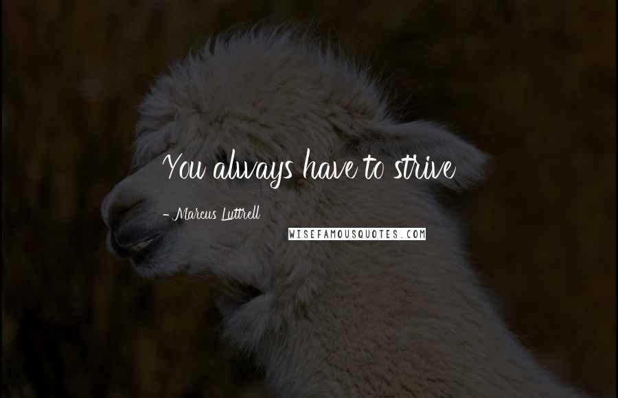 Marcus Luttrell Quotes: You always have to strive