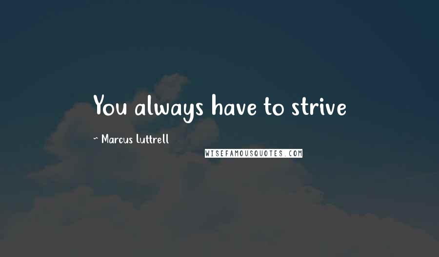 Marcus Luttrell Quotes: You always have to strive