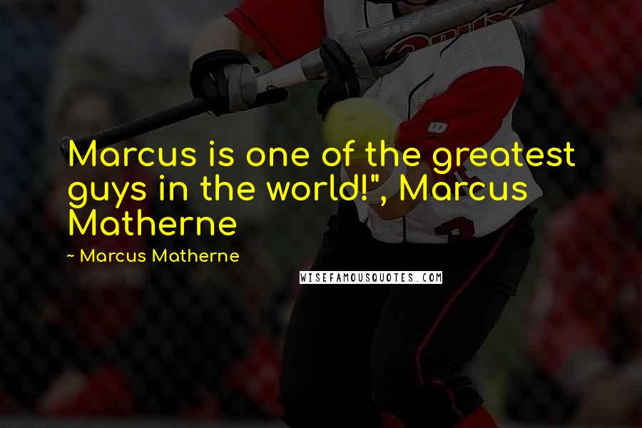 Marcus Matherne Quotes: Marcus is one of the greatest guys in the world!", Marcus Matherne