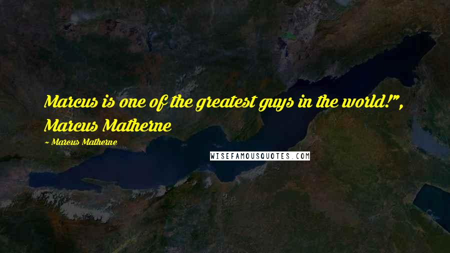 Marcus Matherne Quotes: Marcus is one of the greatest guys in the world!", Marcus Matherne