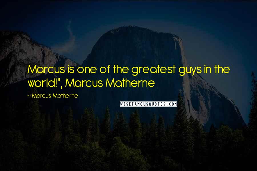 Marcus Matherne Quotes: Marcus is one of the greatest guys in the world!", Marcus Matherne