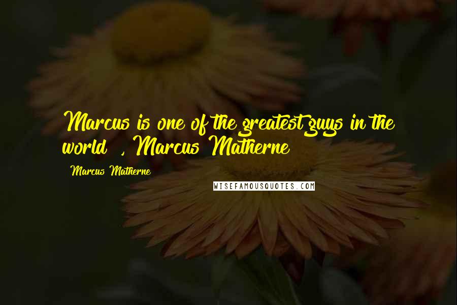 Marcus Matherne Quotes: Marcus is one of the greatest guys in the world!", Marcus Matherne