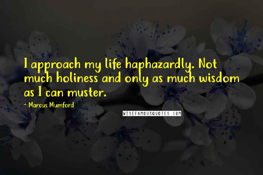 Marcus Mumford Quotes: I approach my life haphazardly. Not much holiness and only as much wisdom as I can muster.