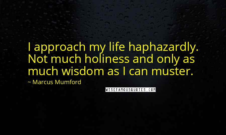 Marcus Mumford Quotes: I approach my life haphazardly. Not much holiness and only as much wisdom as I can muster.