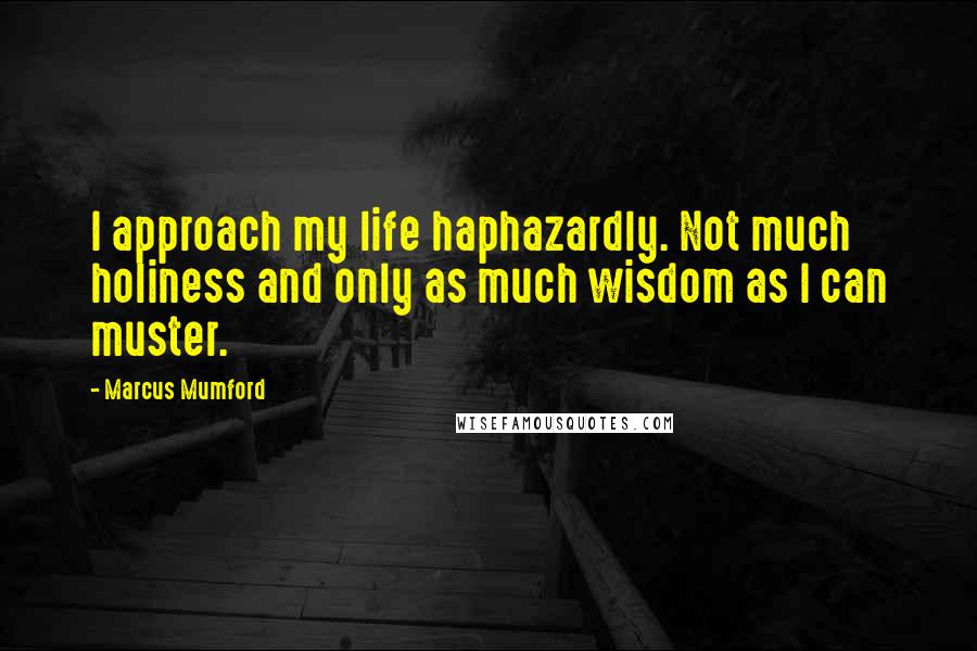 Marcus Mumford Quotes: I approach my life haphazardly. Not much holiness and only as much wisdom as I can muster.