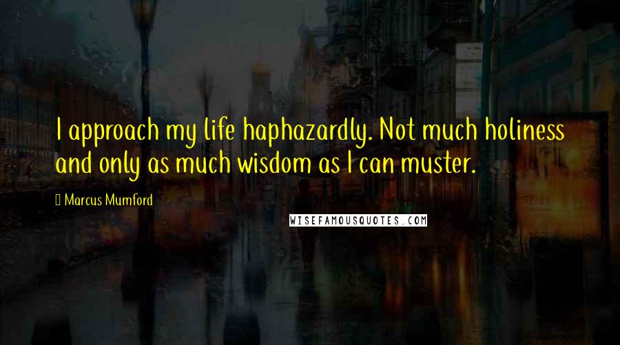 Marcus Mumford Quotes: I approach my life haphazardly. Not much holiness and only as much wisdom as I can muster.