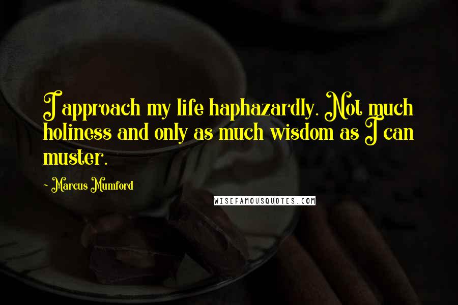 Marcus Mumford Quotes: I approach my life haphazardly. Not much holiness and only as much wisdom as I can muster.