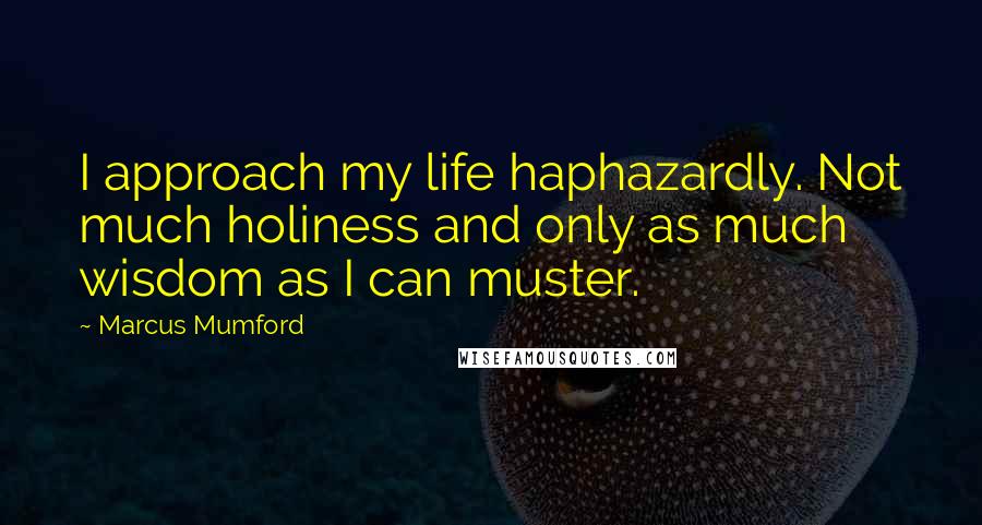 Marcus Mumford Quotes: I approach my life haphazardly. Not much holiness and only as much wisdom as I can muster.