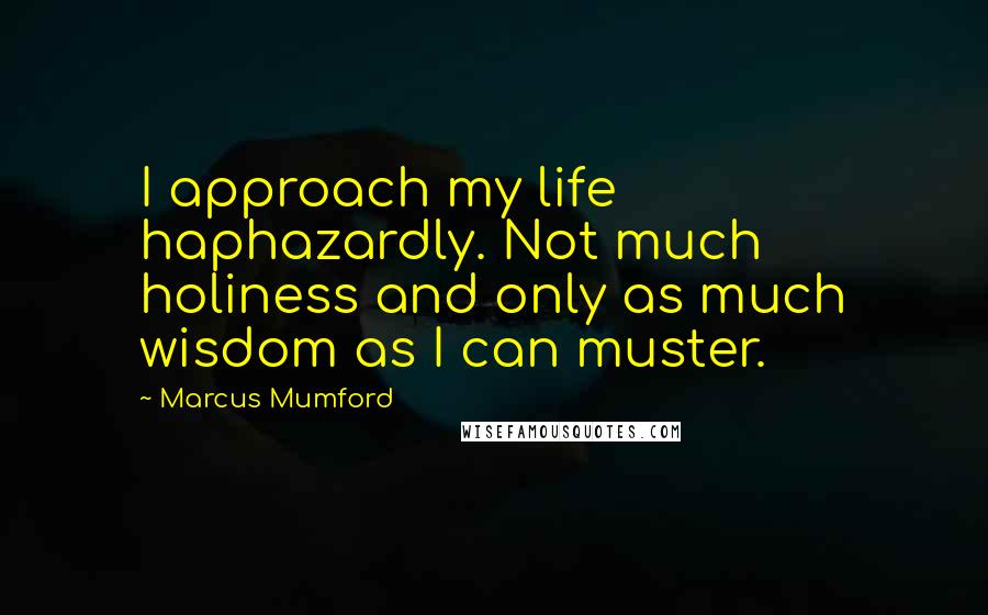 Marcus Mumford Quotes: I approach my life haphazardly. Not much holiness and only as much wisdom as I can muster.