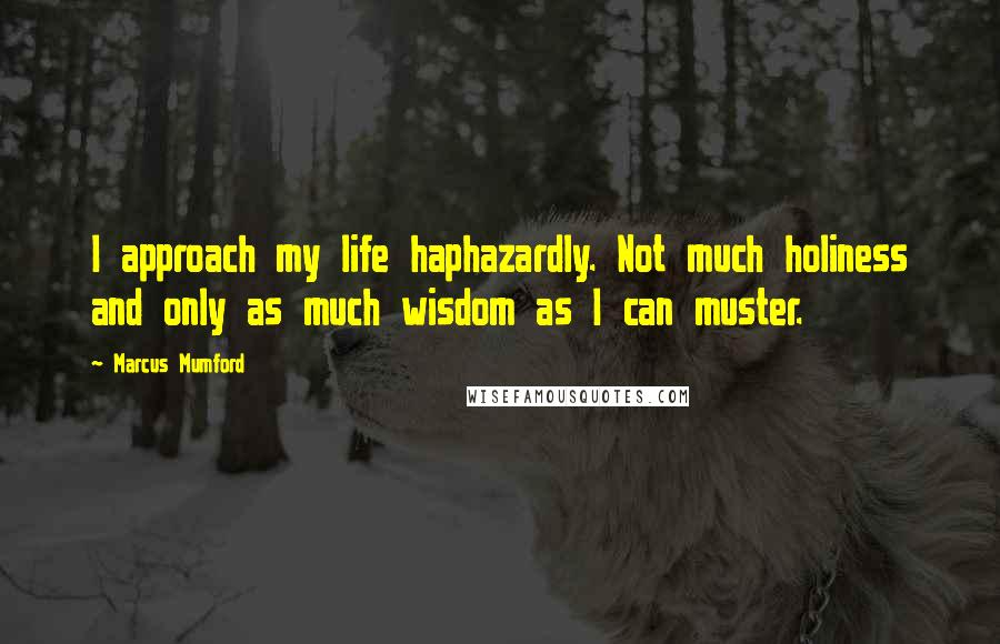 Marcus Mumford Quotes: I approach my life haphazardly. Not much holiness and only as much wisdom as I can muster.