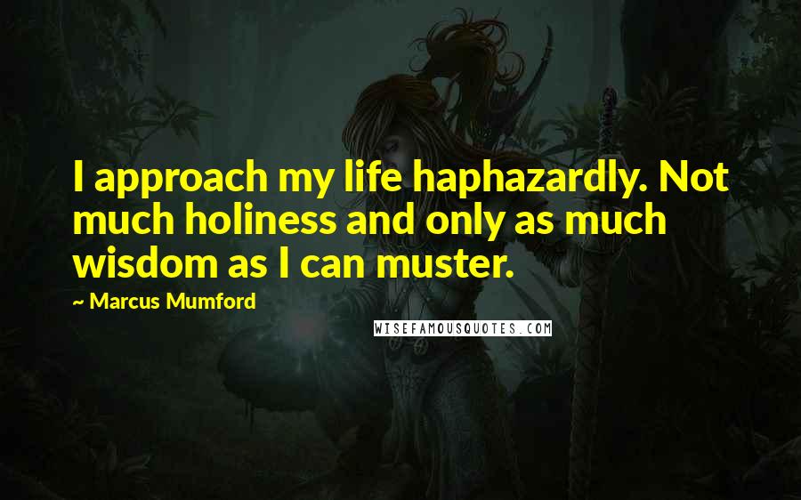 Marcus Mumford Quotes: I approach my life haphazardly. Not much holiness and only as much wisdom as I can muster.