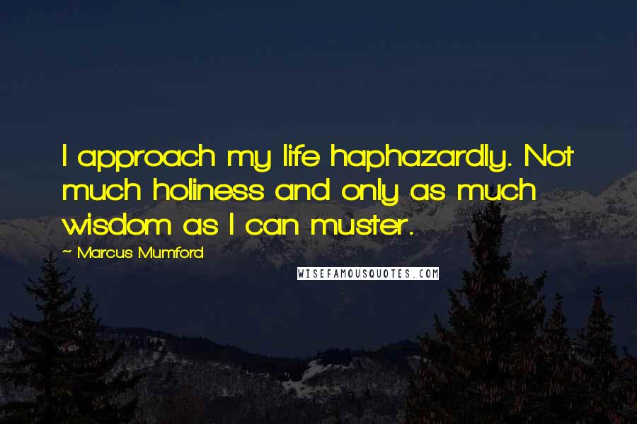 Marcus Mumford Quotes: I approach my life haphazardly. Not much holiness and only as much wisdom as I can muster.