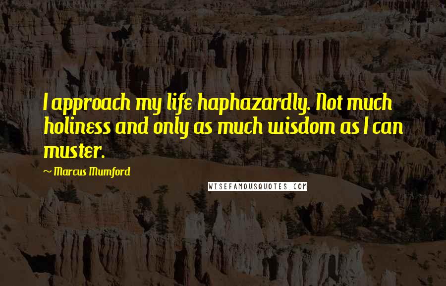 Marcus Mumford Quotes: I approach my life haphazardly. Not much holiness and only as much wisdom as I can muster.