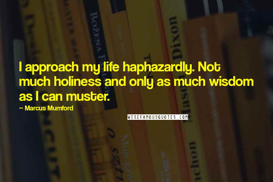 Marcus Mumford Quotes: I approach my life haphazardly. Not much holiness and only as much wisdom as I can muster.