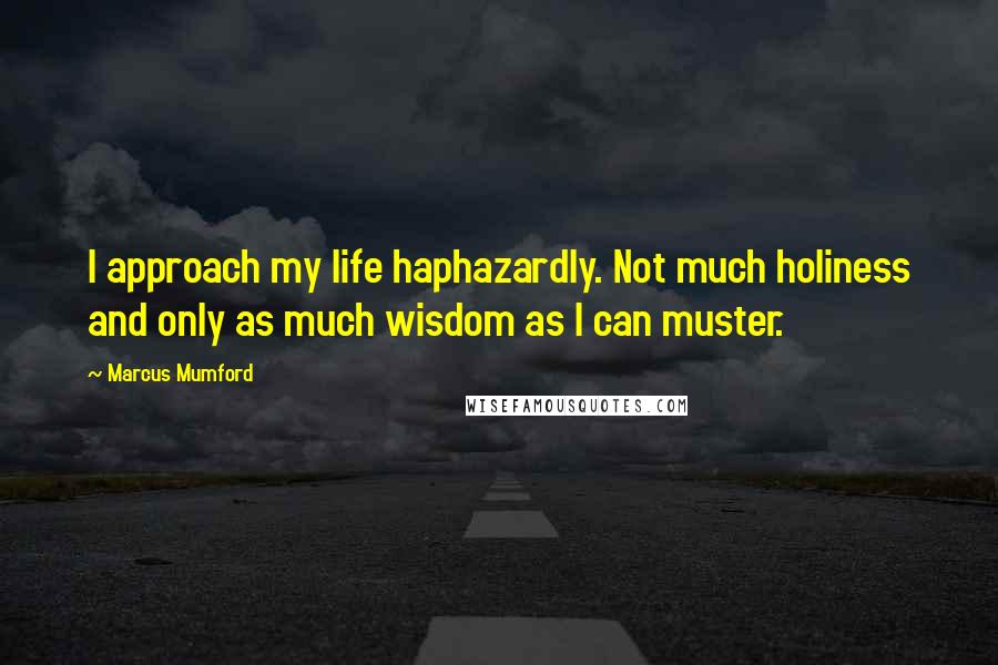 Marcus Mumford Quotes: I approach my life haphazardly. Not much holiness and only as much wisdom as I can muster.