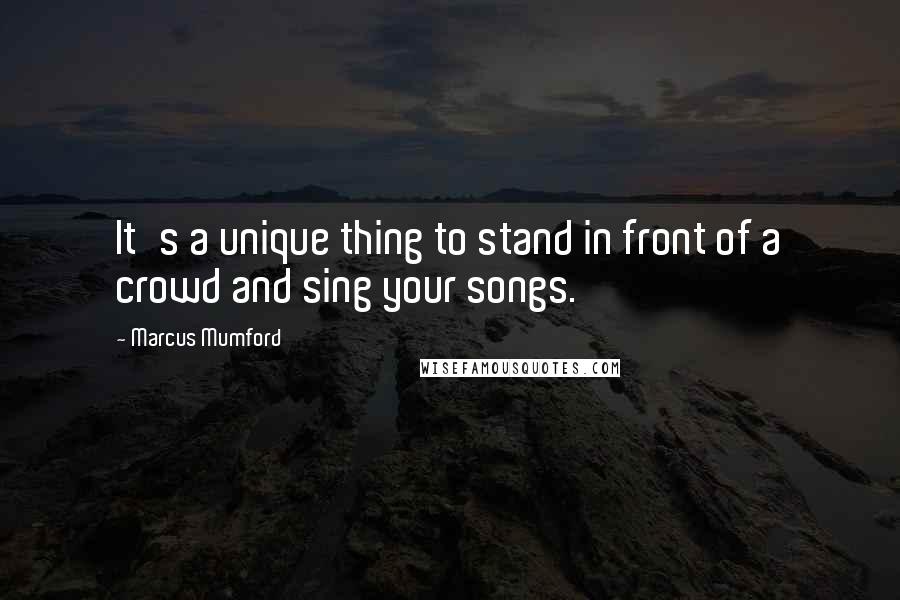 Marcus Mumford Quotes: It's a unique thing to stand in front of a crowd and sing your songs.