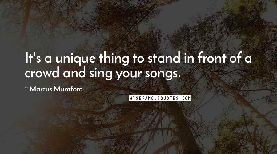 Marcus Mumford Quotes: It's a unique thing to stand in front of a crowd and sing your songs.