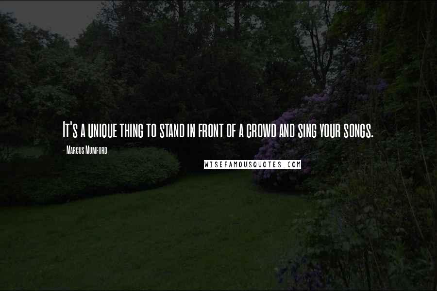 Marcus Mumford Quotes: It's a unique thing to stand in front of a crowd and sing your songs.