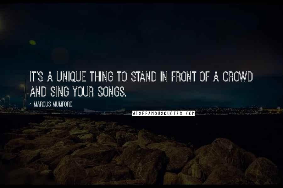 Marcus Mumford Quotes: It's a unique thing to stand in front of a crowd and sing your songs.