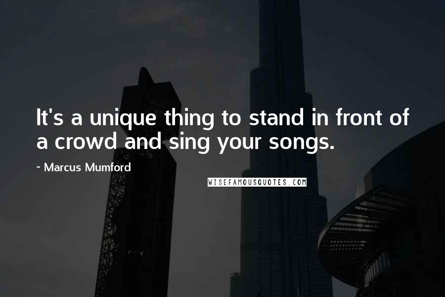 Marcus Mumford Quotes: It's a unique thing to stand in front of a crowd and sing your songs.